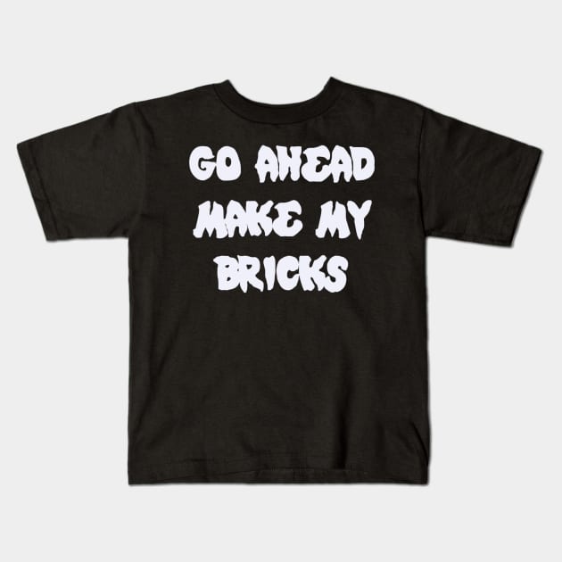 GO AHEAD MAKE MY BRICKS Kids T-Shirt by ChilleeW